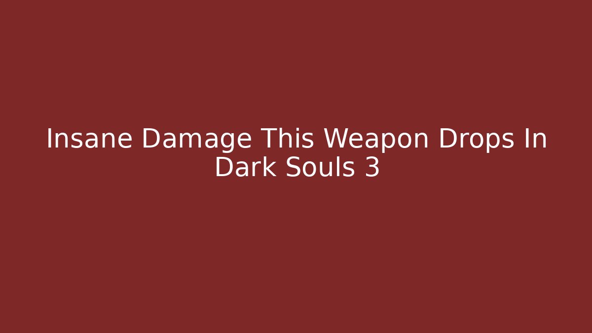 Insane Damage This Weapon Drops In Dark Souls 3 - Smart Esu