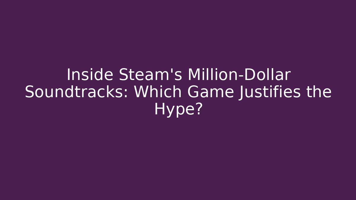 Inside Steam's Million-Dollar Soundtracks: Which Game Justifies the Hype?