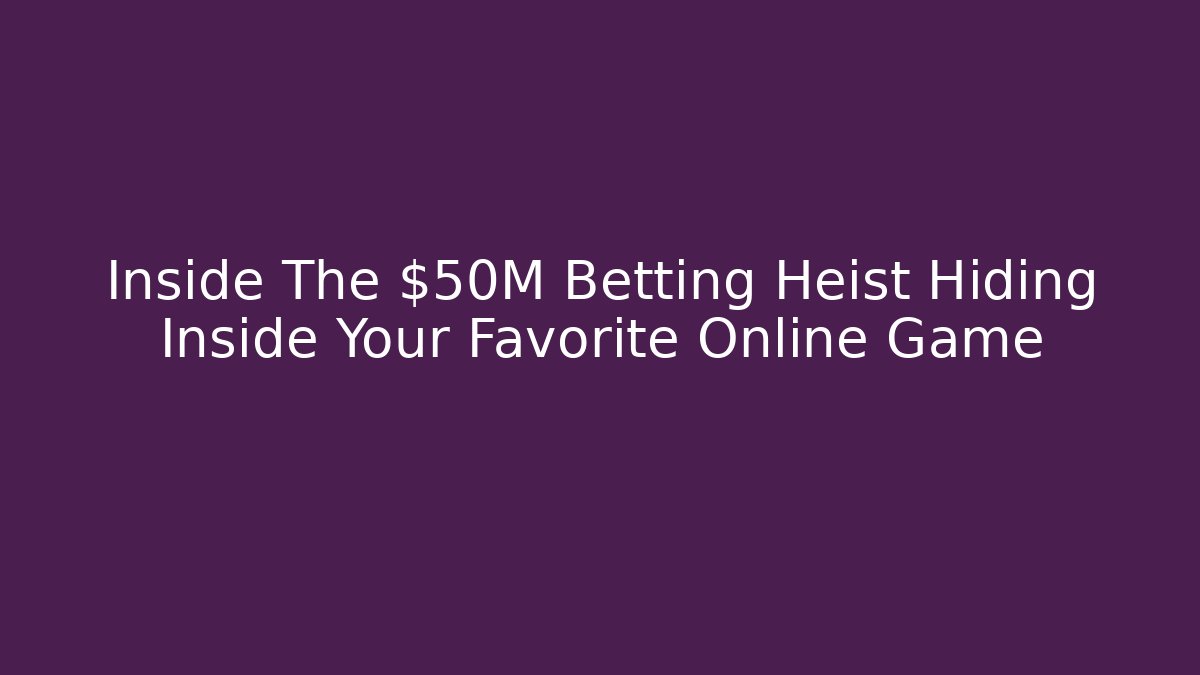 Inside The $50M Betting Heist Hiding Inside Your Favorite Online Game