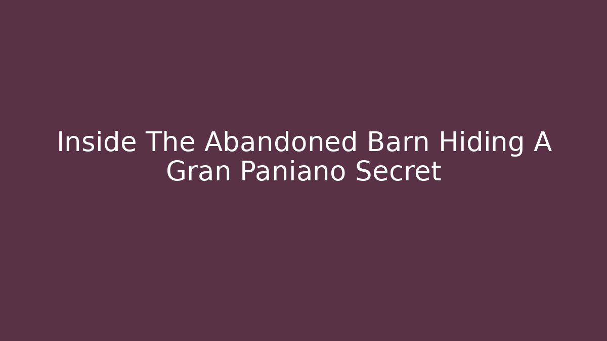 Inside The Abandoned Barn Hiding A Gran Paniano Secret