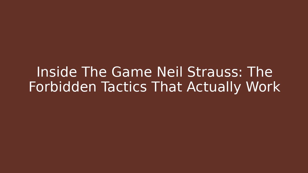 Inside The Game Neil Strauss: The Forbidden Tactics That Actually Work