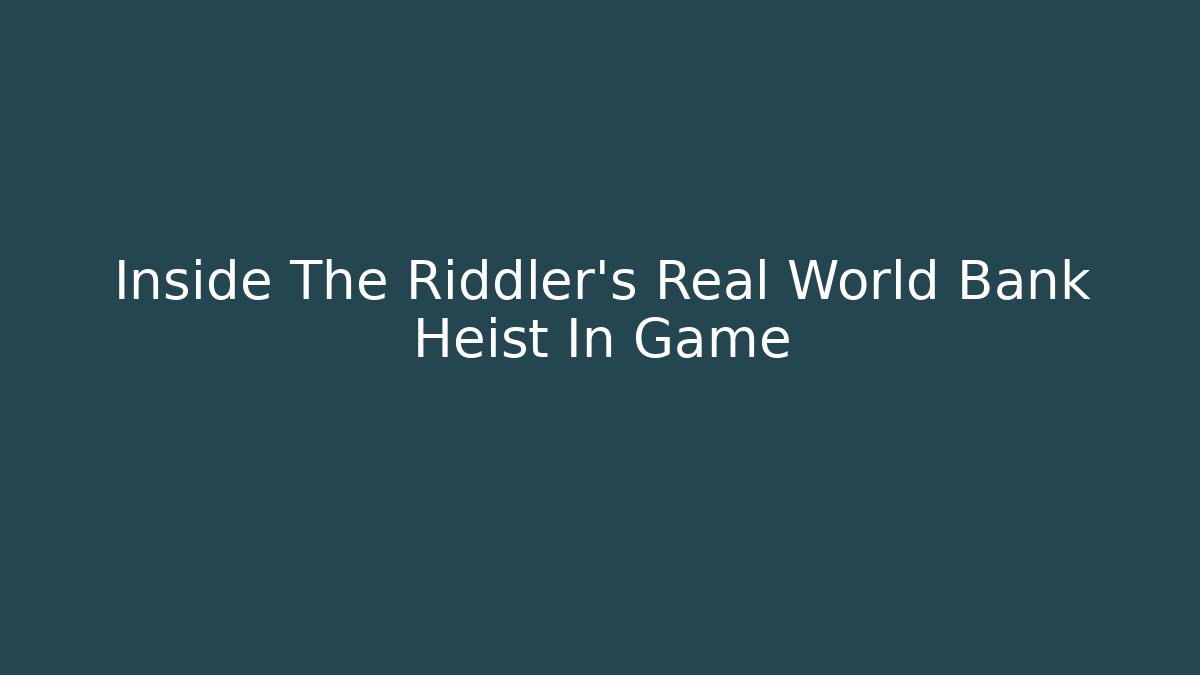 Inside The Riddler's Real World Bank Heist In Game