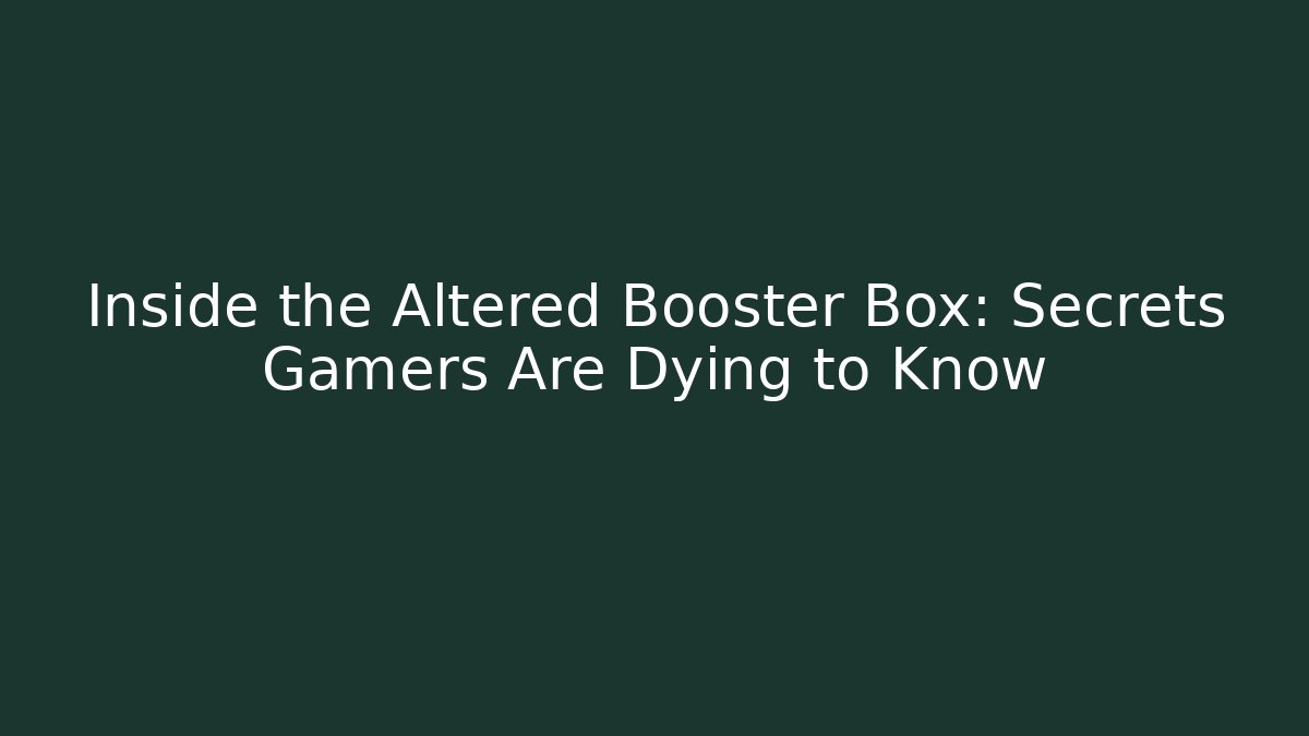 Inside the Altered Booster Box: Secrets Gamers Are Dying to Know