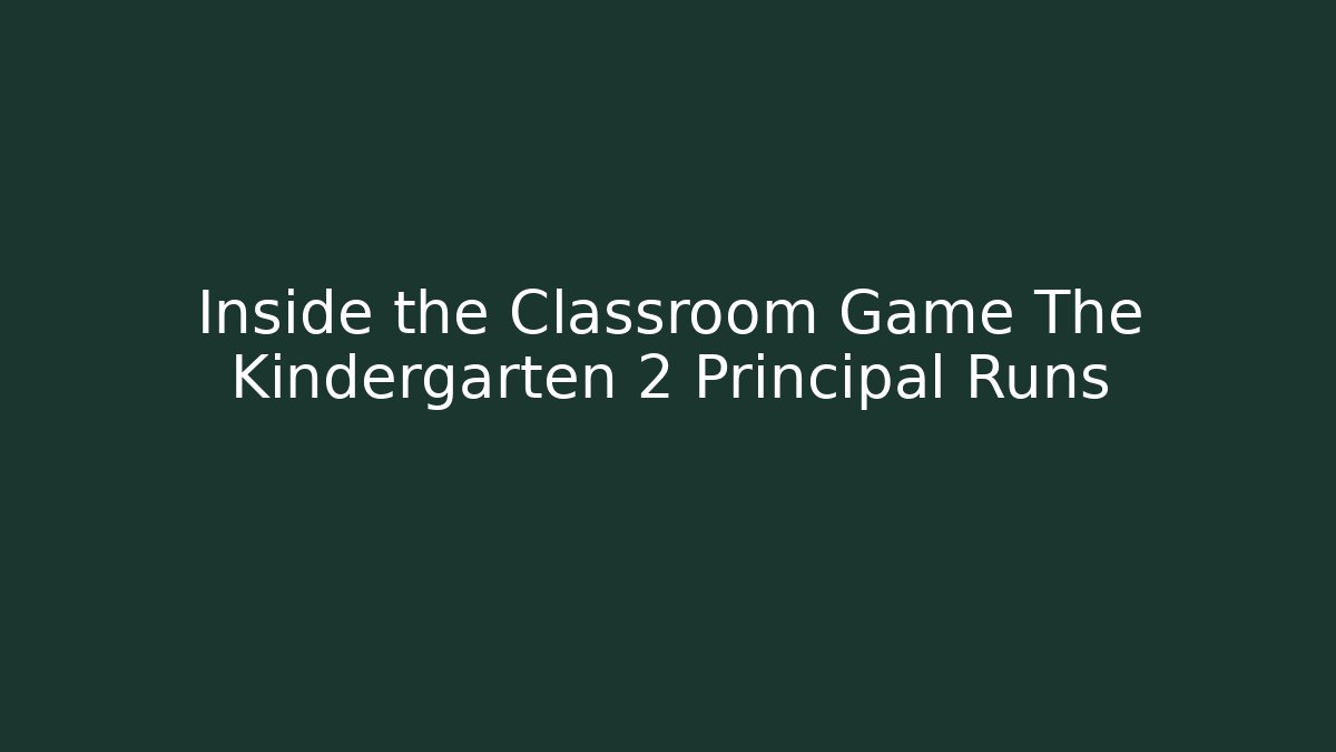 Inside the Classroom Game The Kindergarten 2 Principal Runs