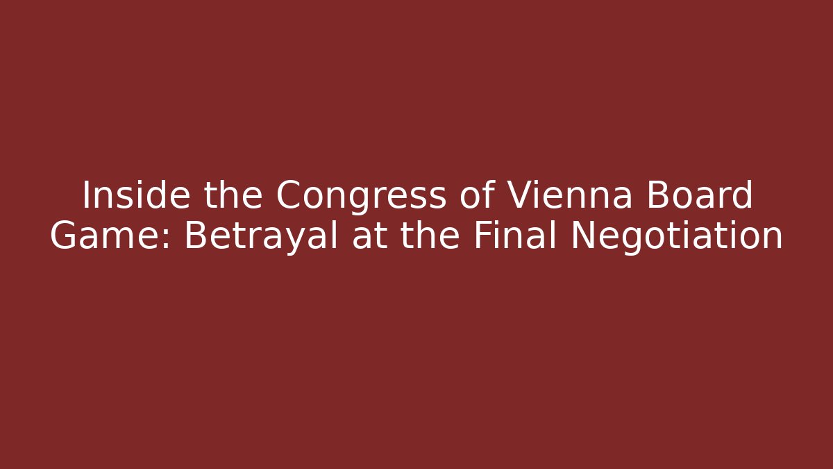 Inside the Congress of Vienna Board Game: Betrayal at the Final Negotiation