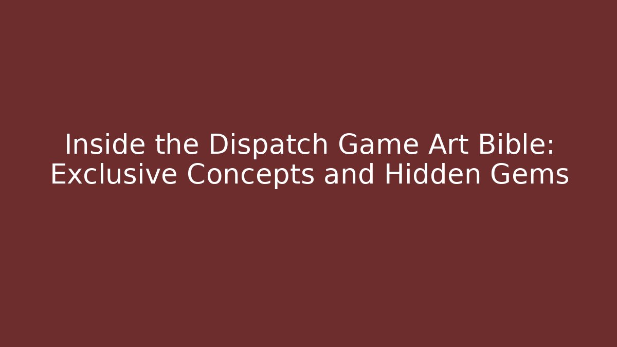 Inside the Dispatch Game Art Bible: Exclusive Concepts and Hidden Gems