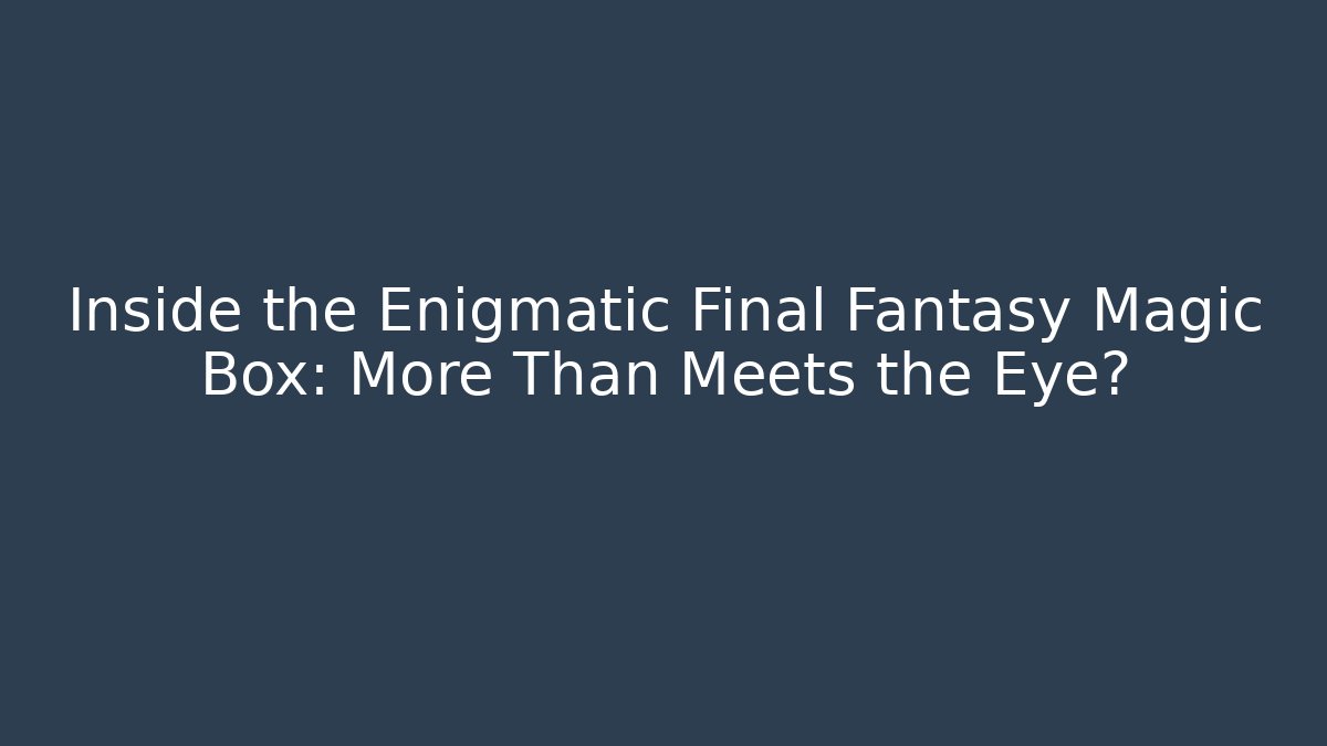 Inside the Enigmatic Final Fantasy Magic Box: More Than Meets the Eye?