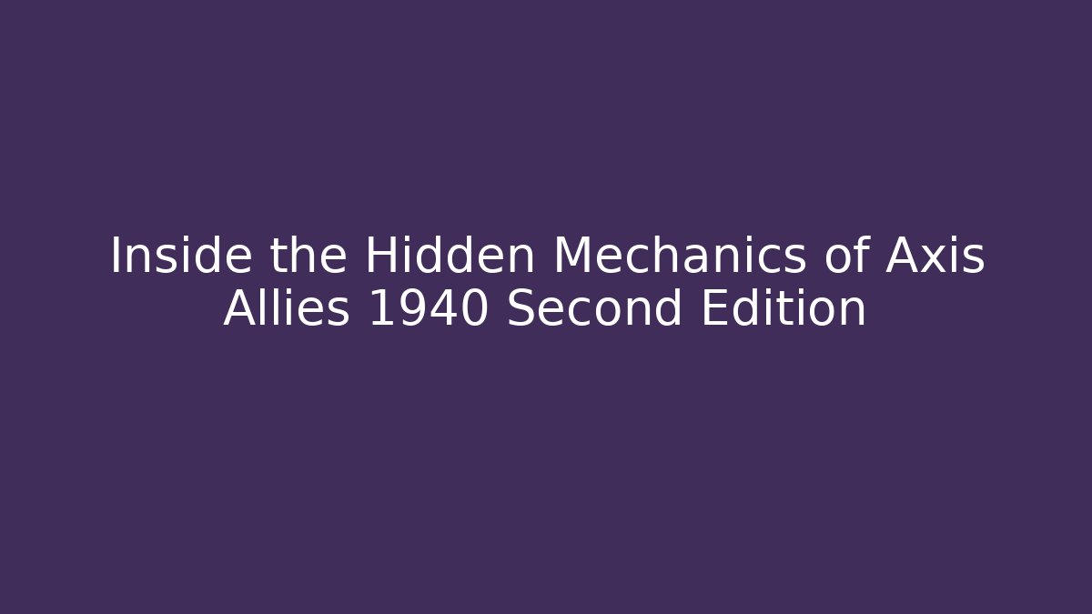 Inside the Hidden Mechanics of Axis Allies 1940 Second Edition
