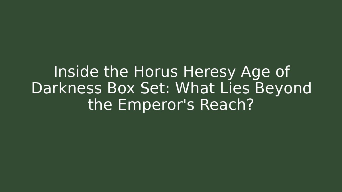 Inside the Horus Heresy Age of Darkness Box Set: What Lies Beyond the Emperor's Reach?