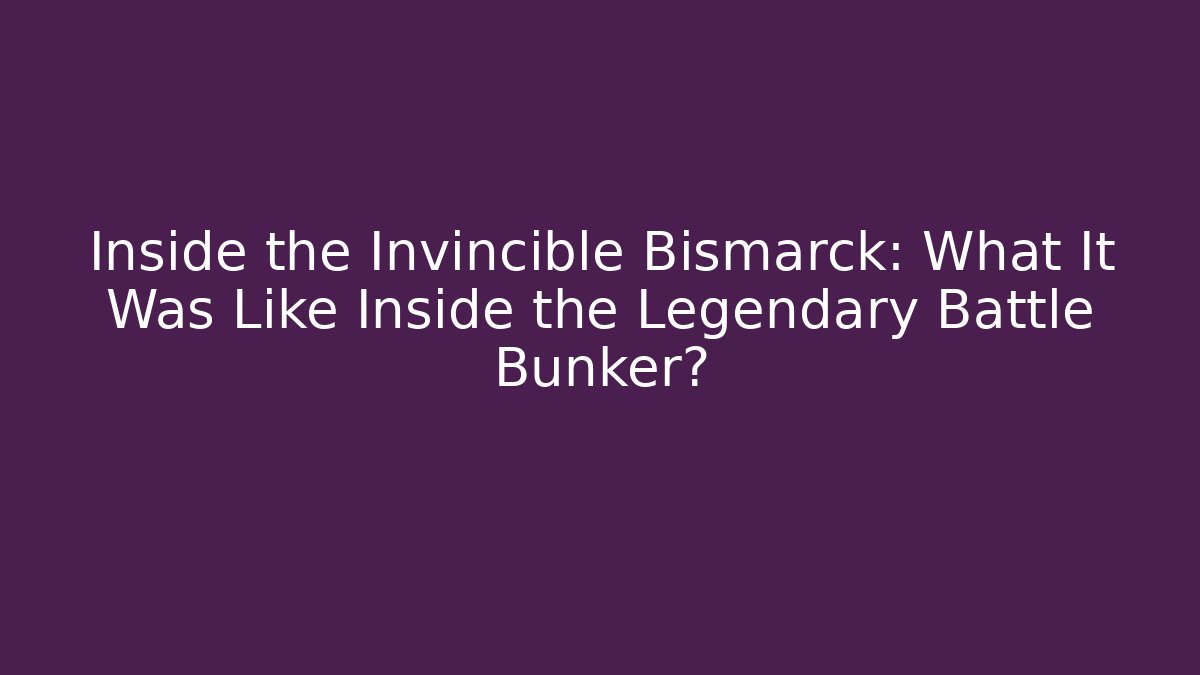 Inside the Invincible Bismarck: What It Was Like Inside the Legendary Battle Bunker?