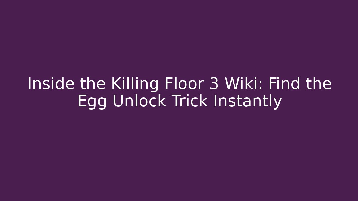 Inside the Killing Floor 3 Wiki: Find the Egg Unlock Trick Instantly - Smart Esu
