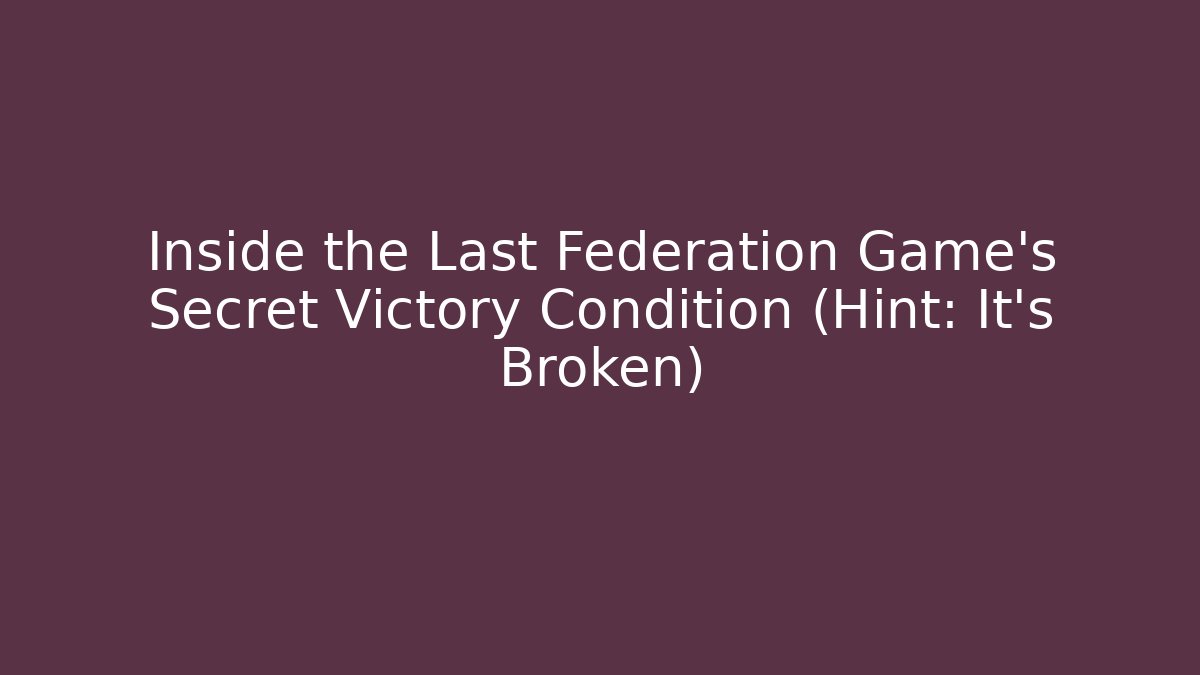 Inside the Last Federation Game's Secret Victory Condition (Hint: It's Broken)