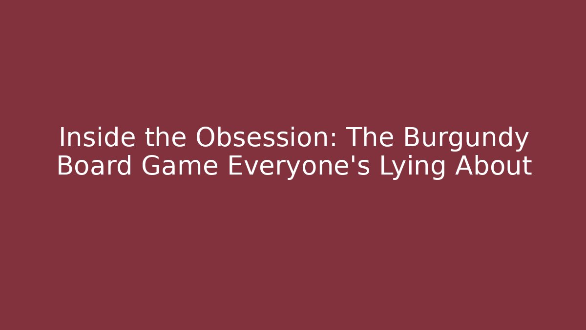 Inside the Obsession: The Burgundy Board Game Everyone’s Lying About