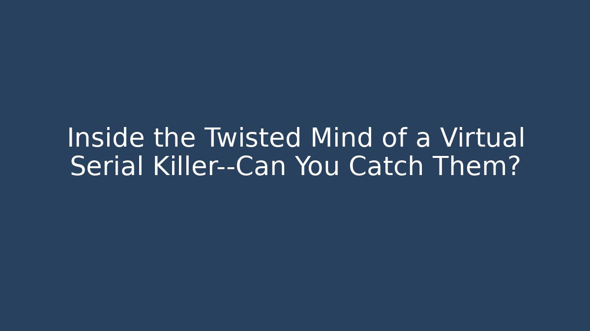 Inside the Twisted Mind of a Virtual Serial Killer—Can You Catch Them?
