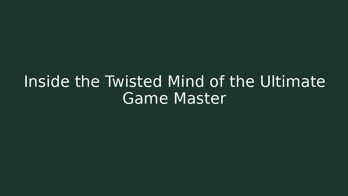 Inside the Twisted Mind of the Ultimate Game Master