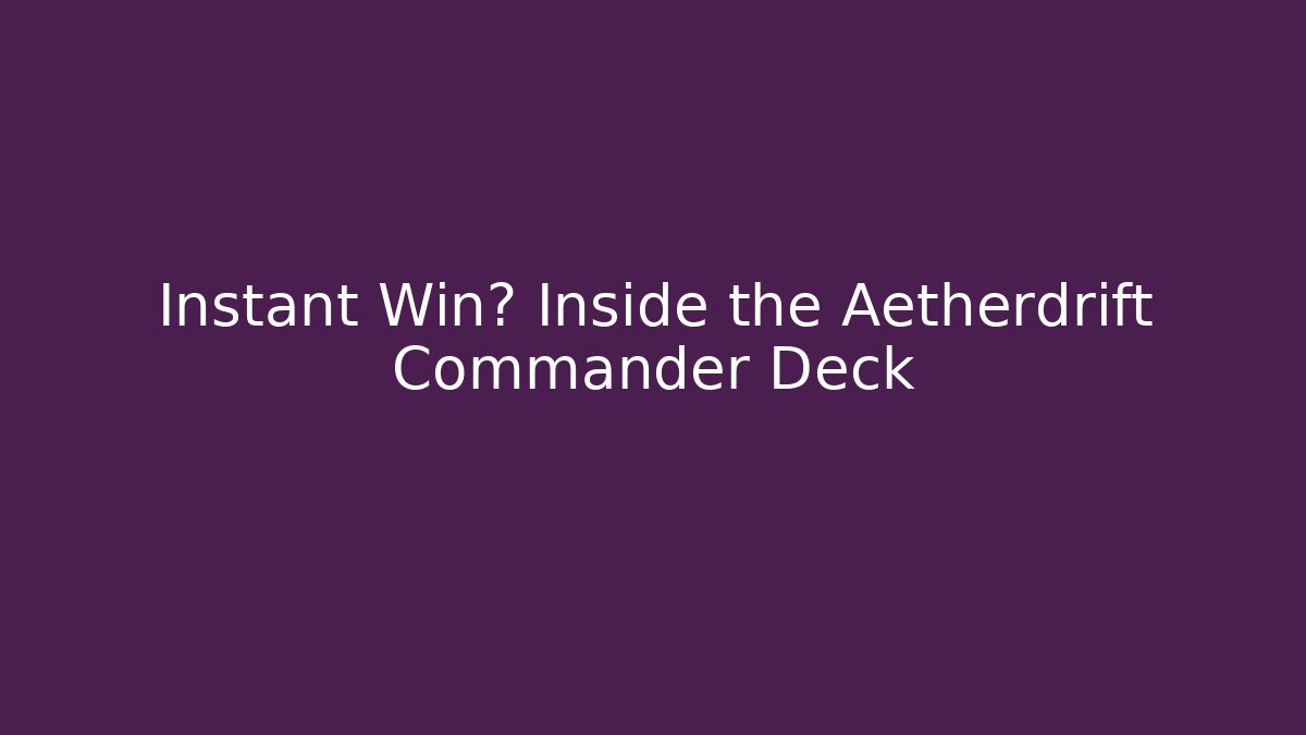 Instant Win? Inside the Aetherdrift Commander Deck