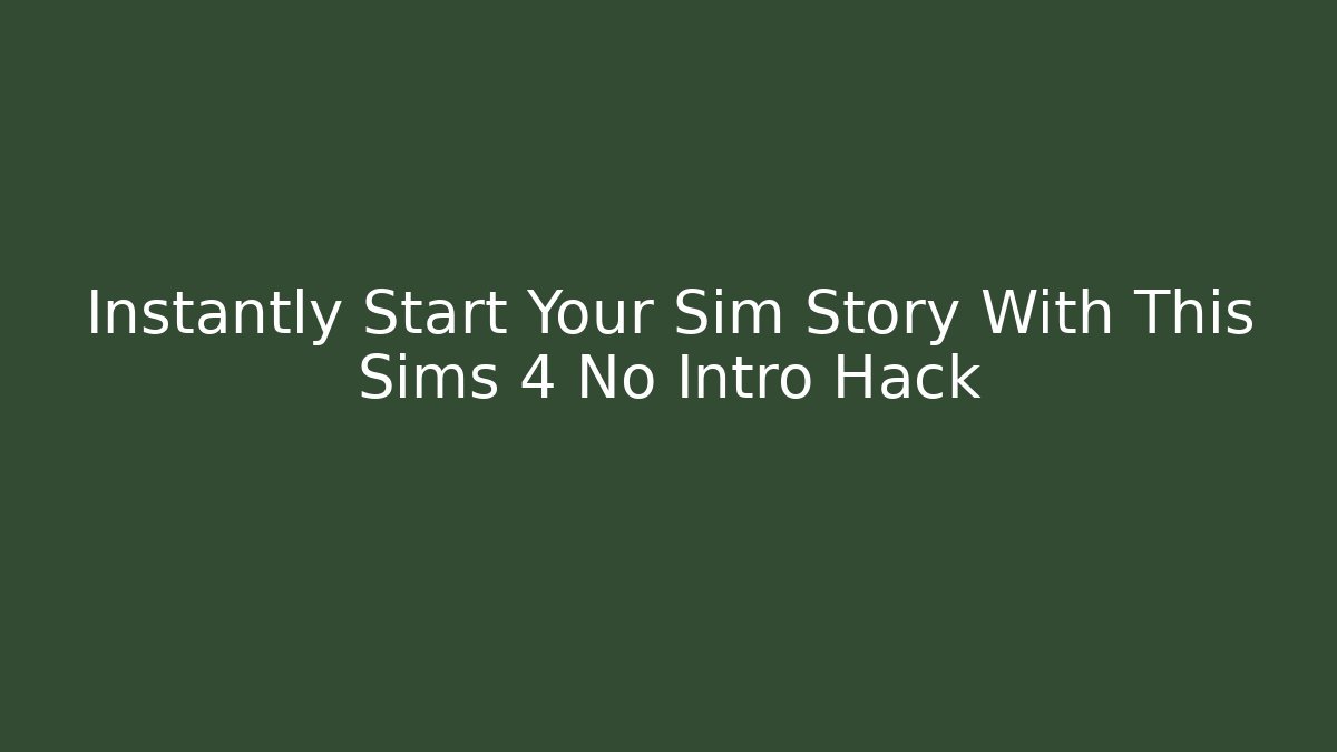 Instantly Start Your Sim Story With This Sims 4 No Intro Hack - Smart Esu