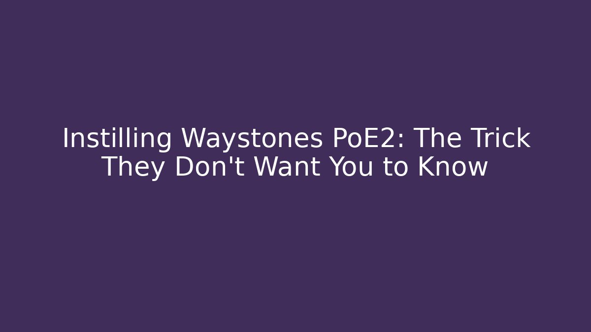 Instilling Waystones PoE2: The Trick They Don’t Want You to Know