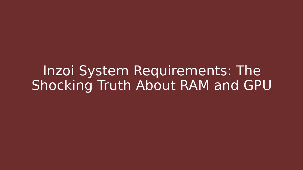 Inzoi System Requirements: The Shocking Truth About RAM and GPU