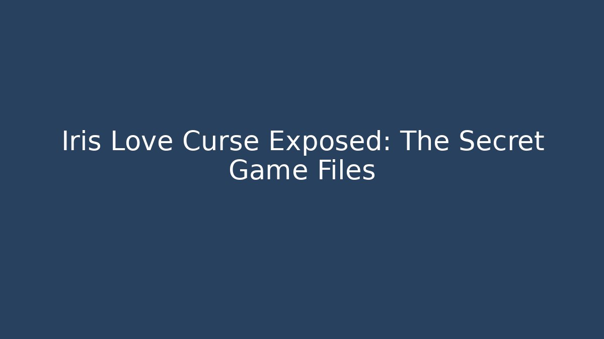 Iris Love Curse Exposed: The Secret Game Files - Smart Esu