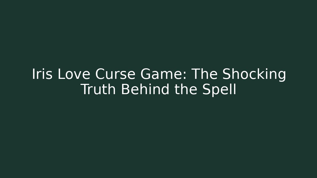 Iris Love Curse Game: The Shocking Truth Behind the Spell