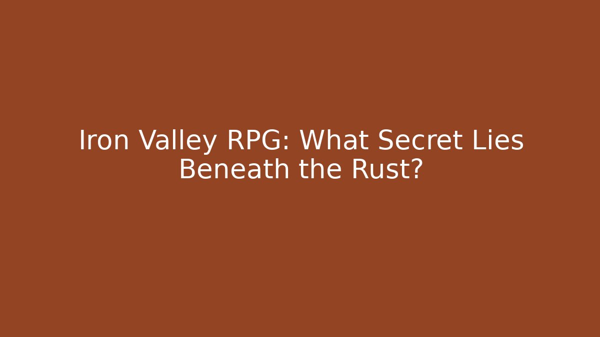 Iron Valley RPG: What Secret Lies Beneath the Rust?