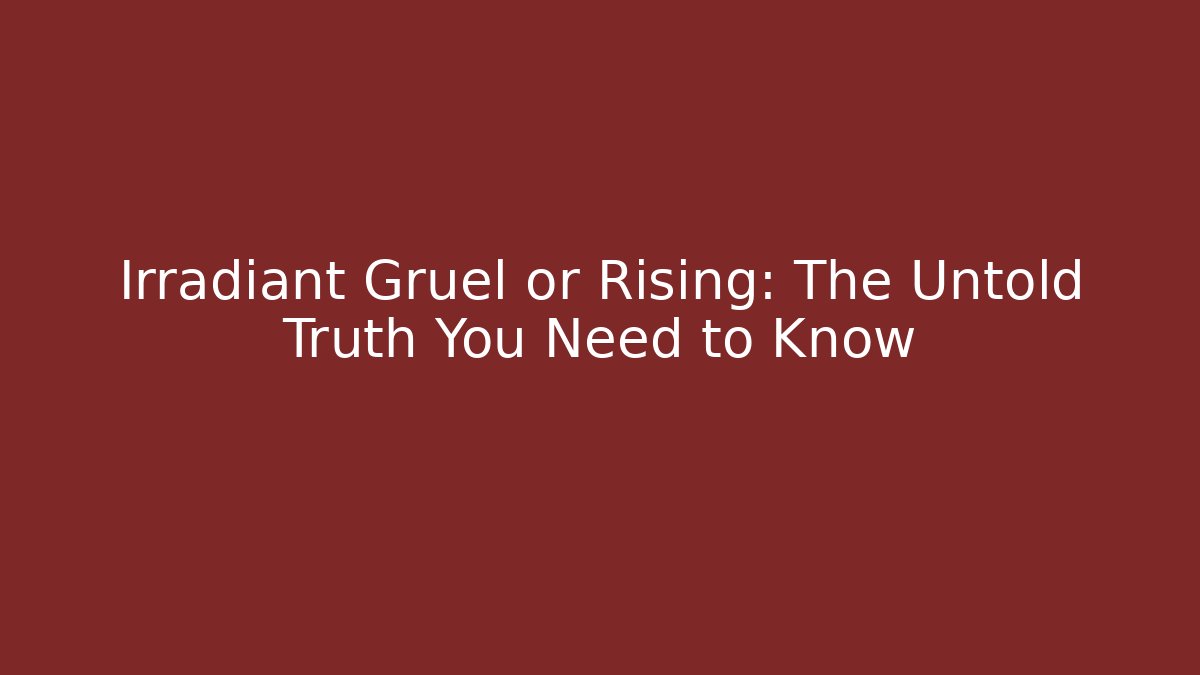Irradiant Gruel or Rising: The Untold Truth You Need to Know