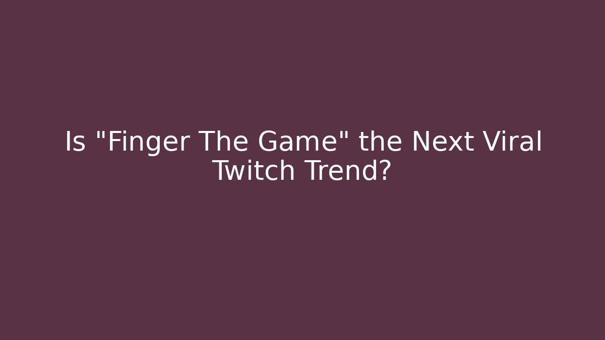 Is "Finger The Game" the Next Viral Twitch Trend?