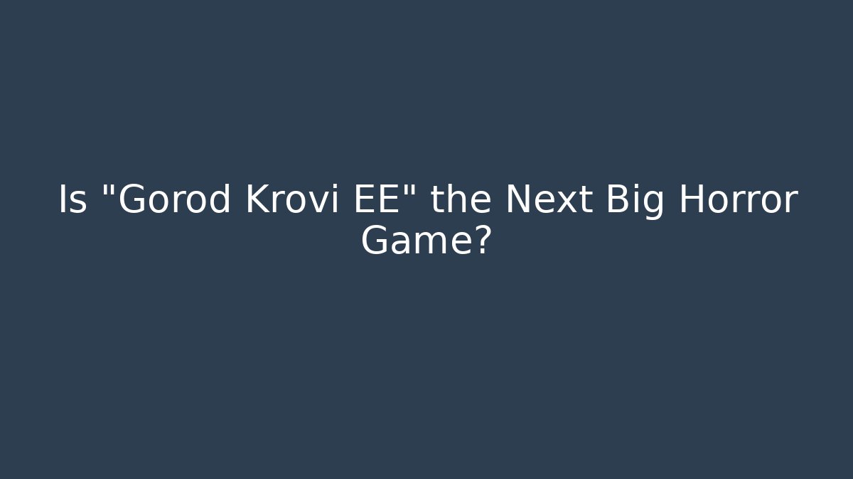 Is "Gorod Krovi EE" the Next Big Horror Game?