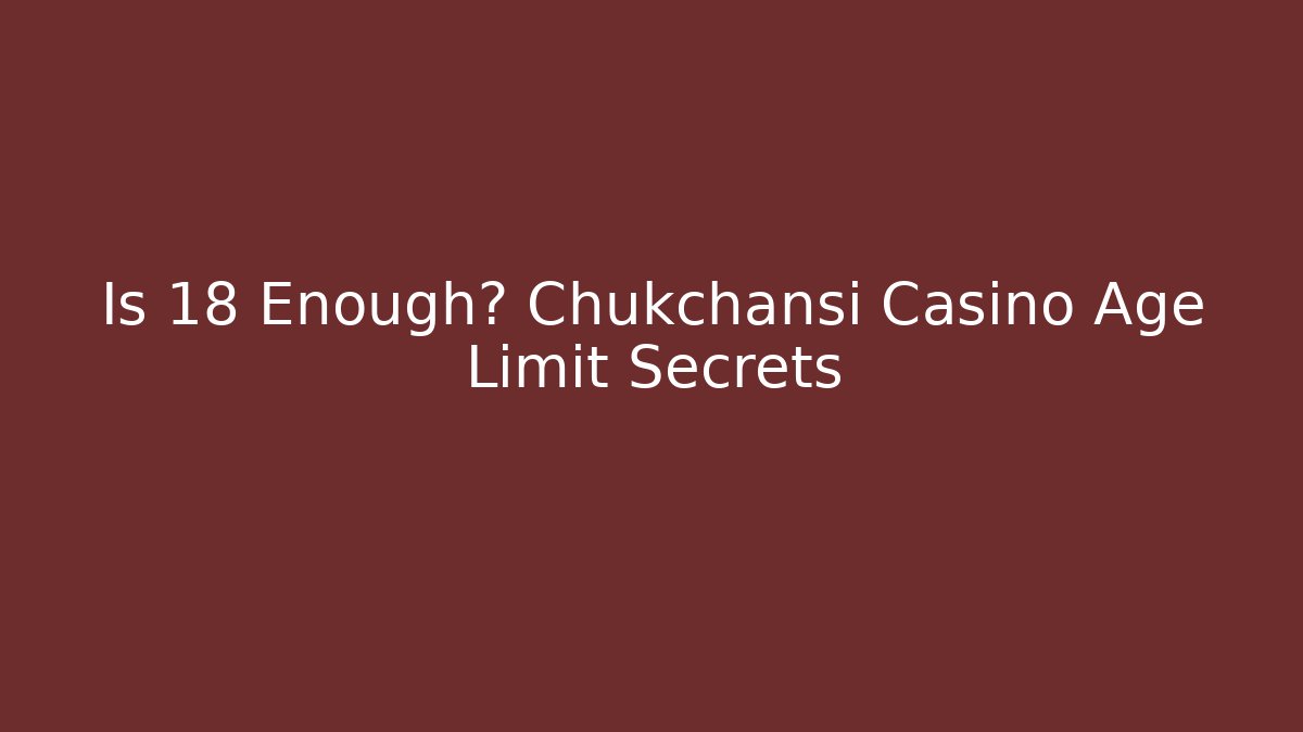 Is 18 Enough? Chukchansi Casino Age Limit Secrets