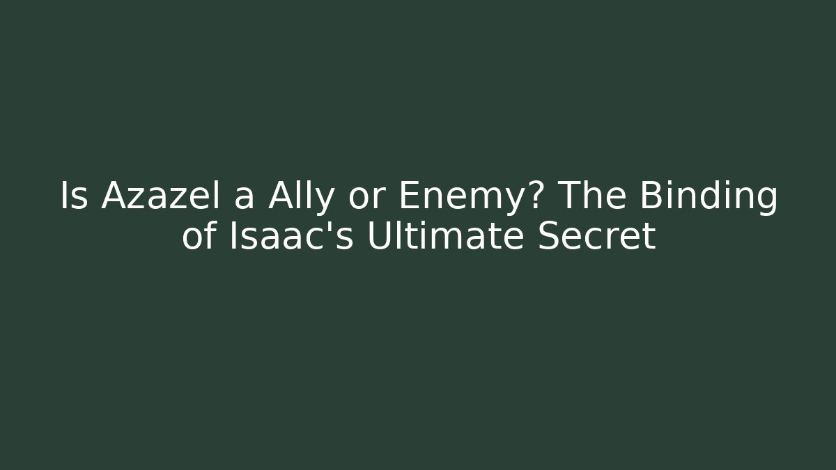 Is Azazel a Ally or Enemy? The Binding of Isaac's Ultimate Secret