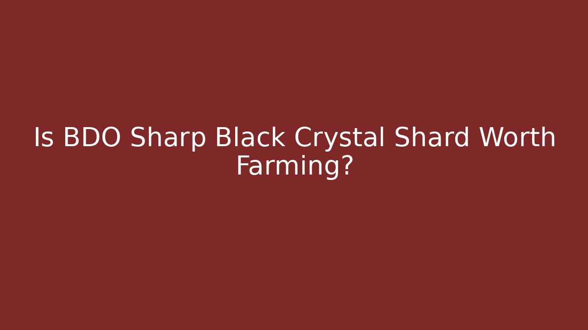 Is BDO Sharp Black Crystal Shard Worth Farming?