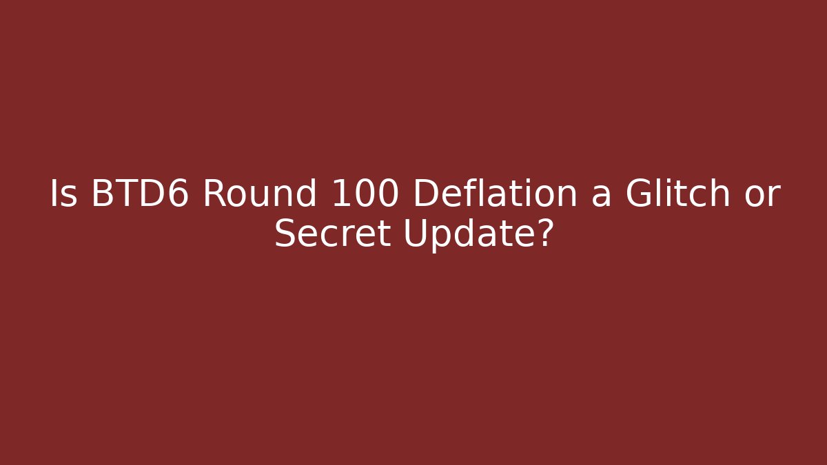 Is BTD6 Round 100 Deflation a Glitch or Secret Update?