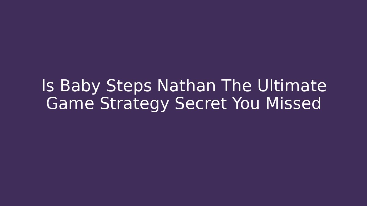 Is Baby Steps Nathan The Ultimate Game Strategy Secret You Missed