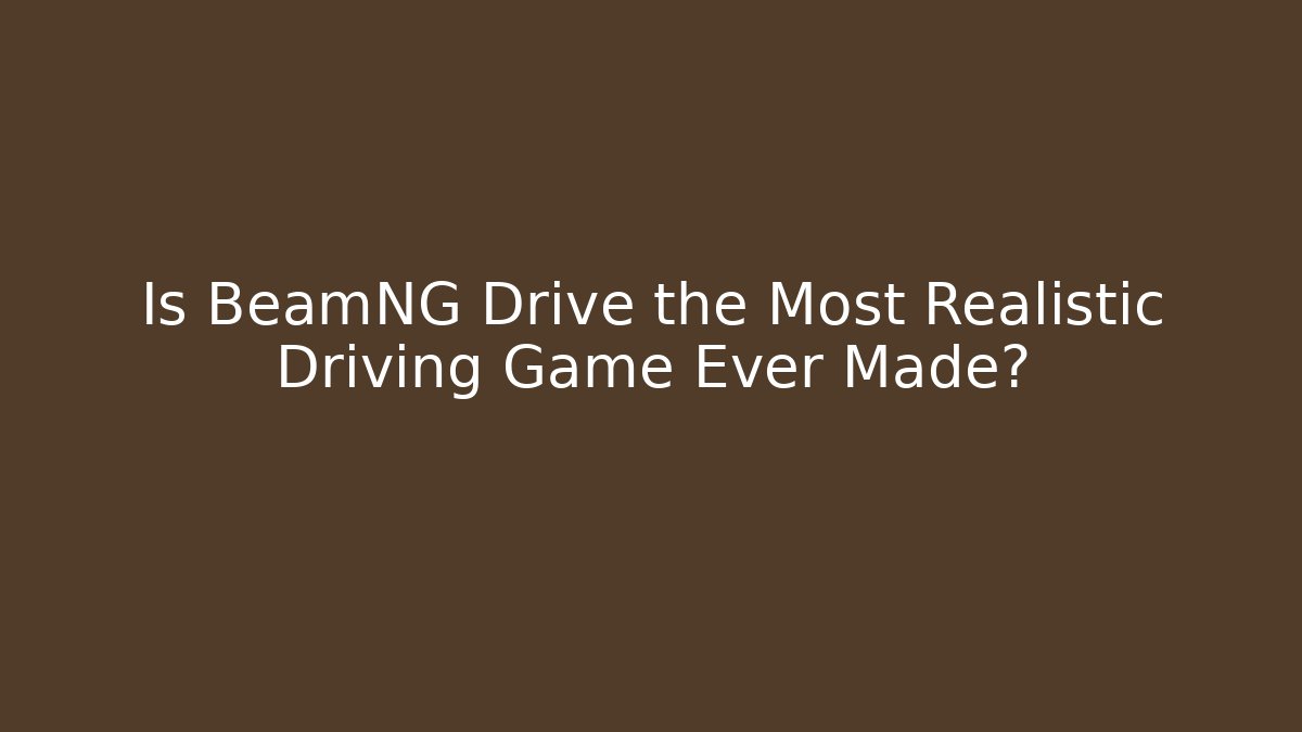 Is BeamNG Drive the Most Realistic Driving Game Ever Made?
