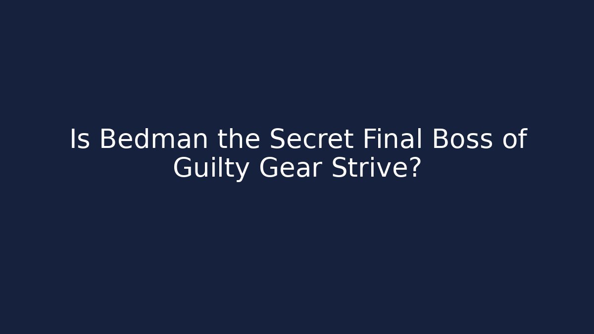 Is Bedman the Secret Final Boss of Guilty Gear Strive?