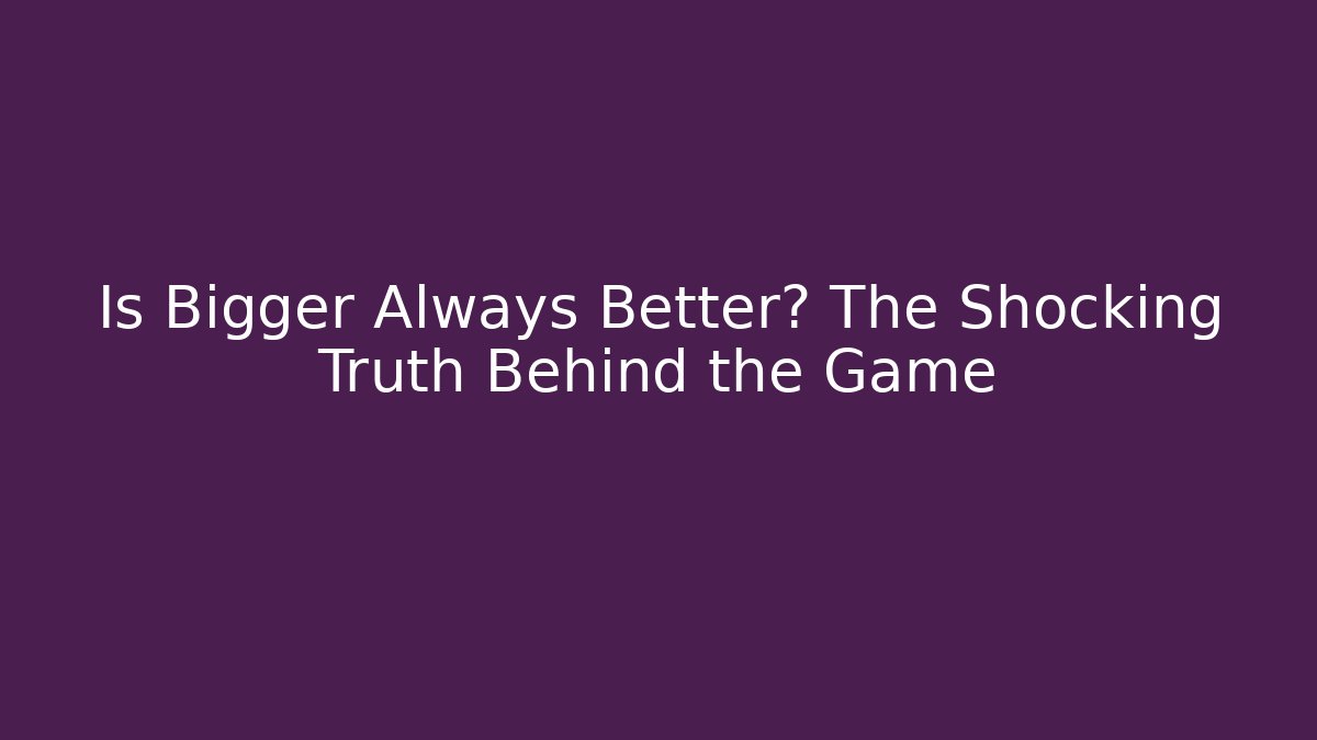 Is Bigger Always Better? The Shocking Truth Behind the Game - Smart Esu