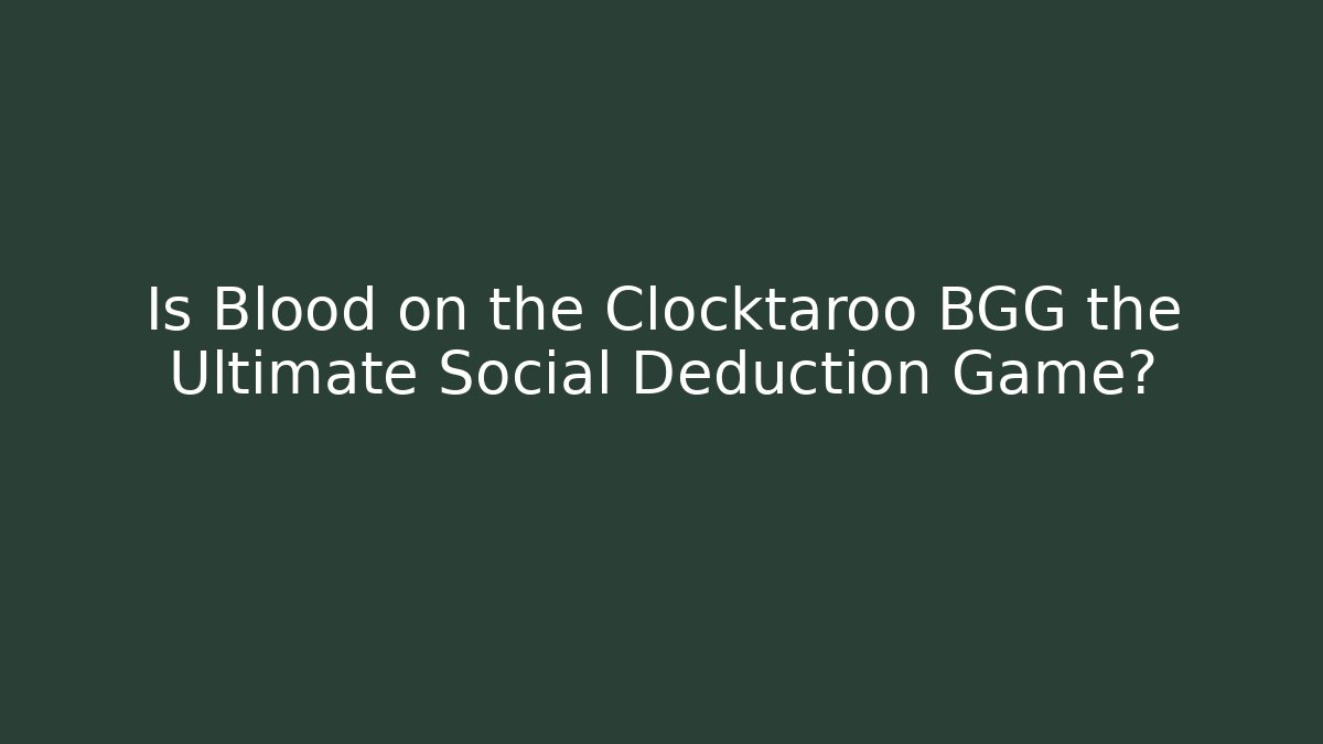 Is Blood on the Clocktaroo BGG the Ultimate Social Deduction Game?