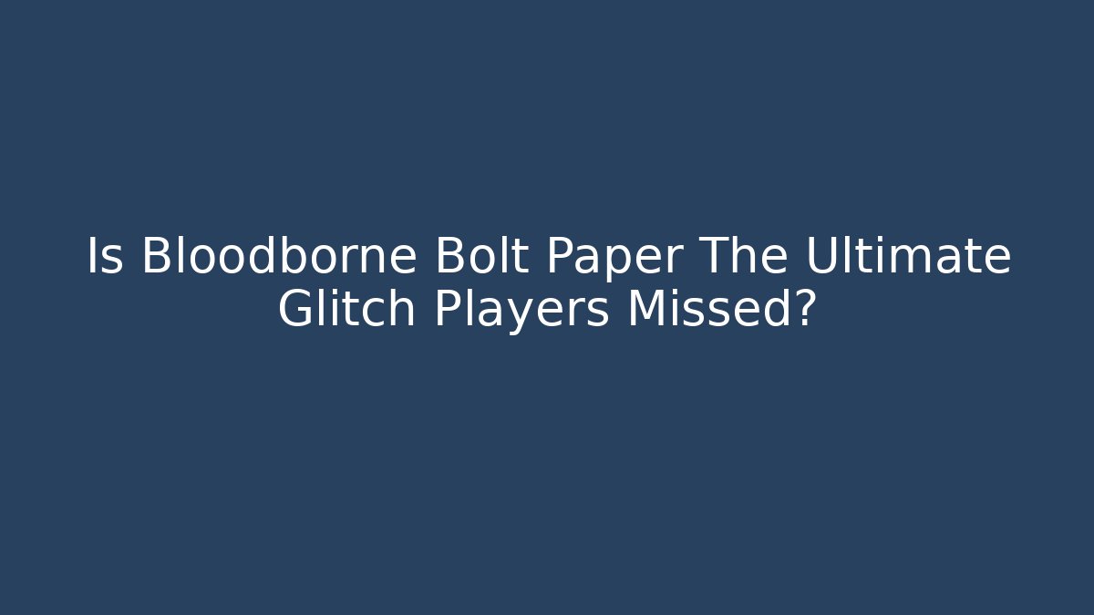 Is Bloodborne Bolt Paper The Ultimate Glitch Players Missed?