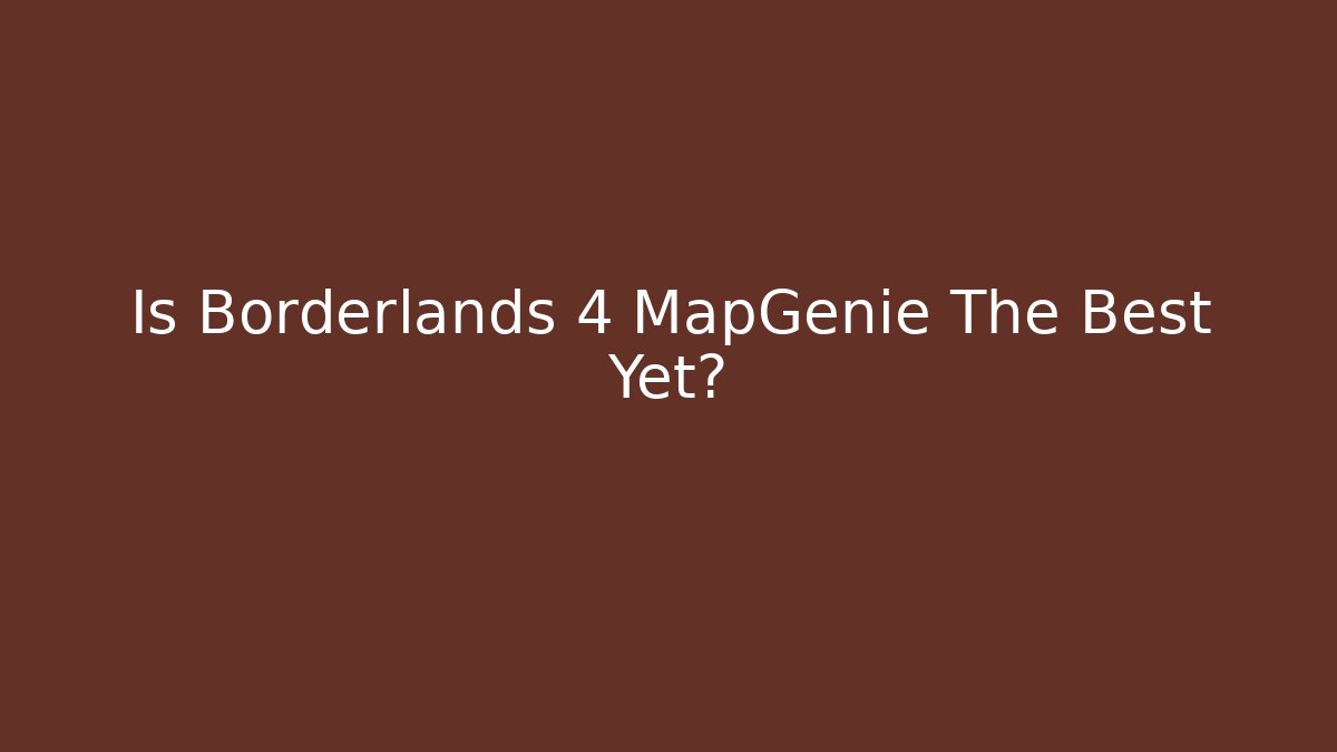 Is Borderlands 4 MapGenie The Best Yet?