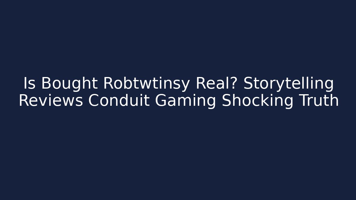 Is Bought Robtwtinsy Real? Storytelling Reviews Conduit Gaming Shocking Truth