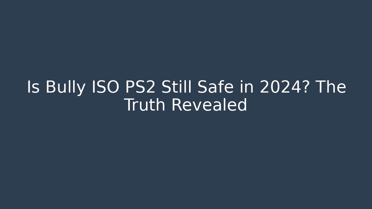 Is Bully ISO PS2 Still Safe in 2024? The Truth Revealed