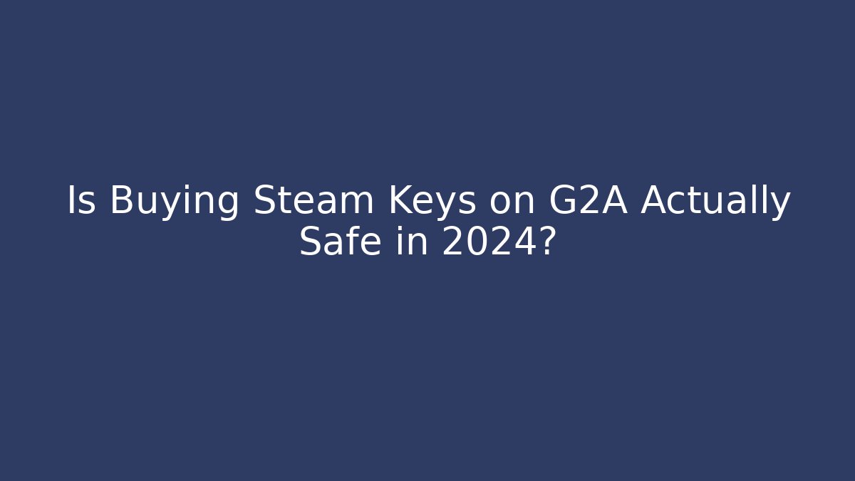Is Buying Steam Keys on G2A Actually Safe in 2024?