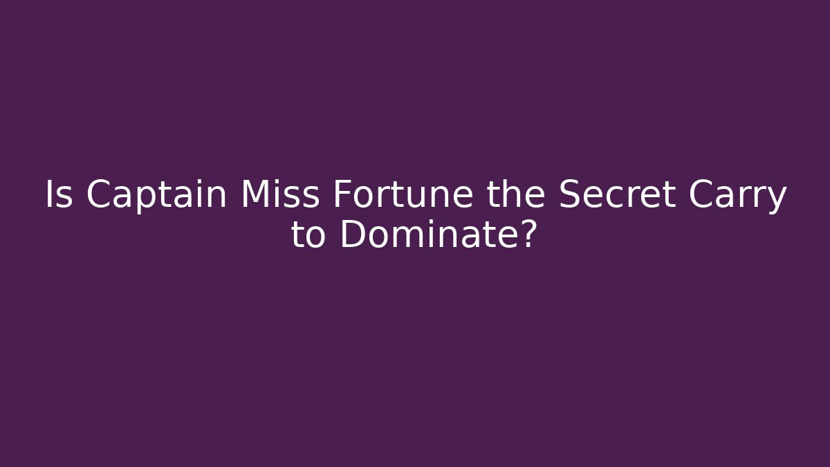 Is Captain Miss Fortune the Secret Carry to Dominate?