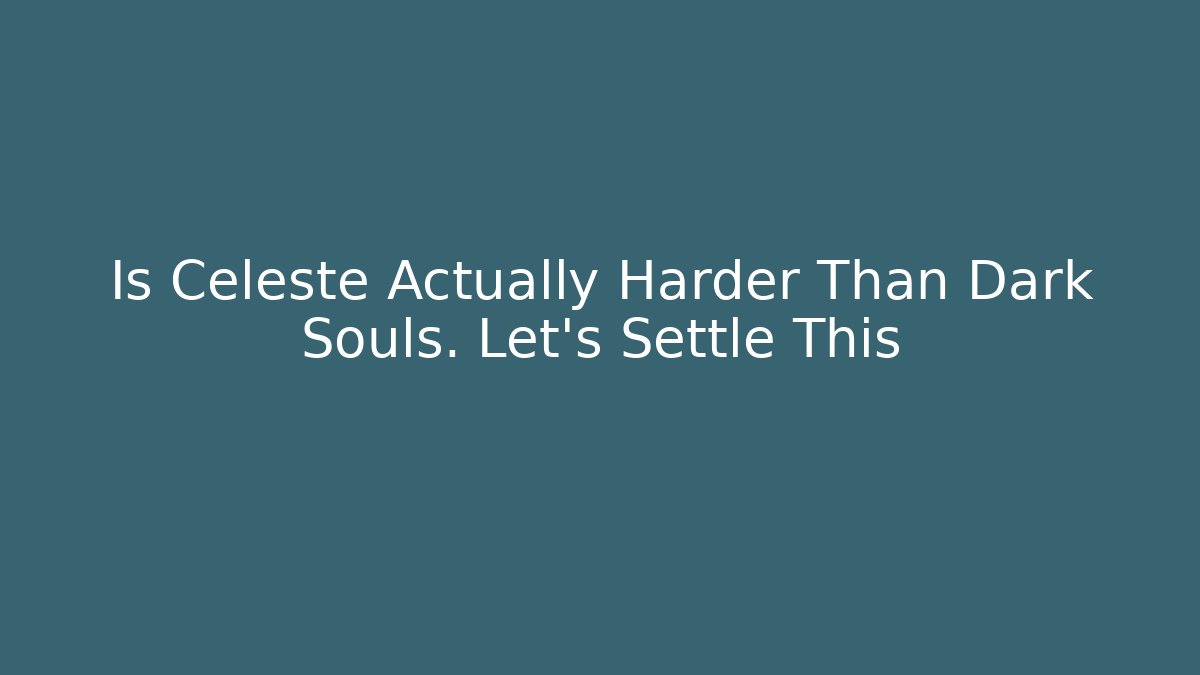 Is Celeste Actually Harder Than Dark Souls. Let's Settle This
