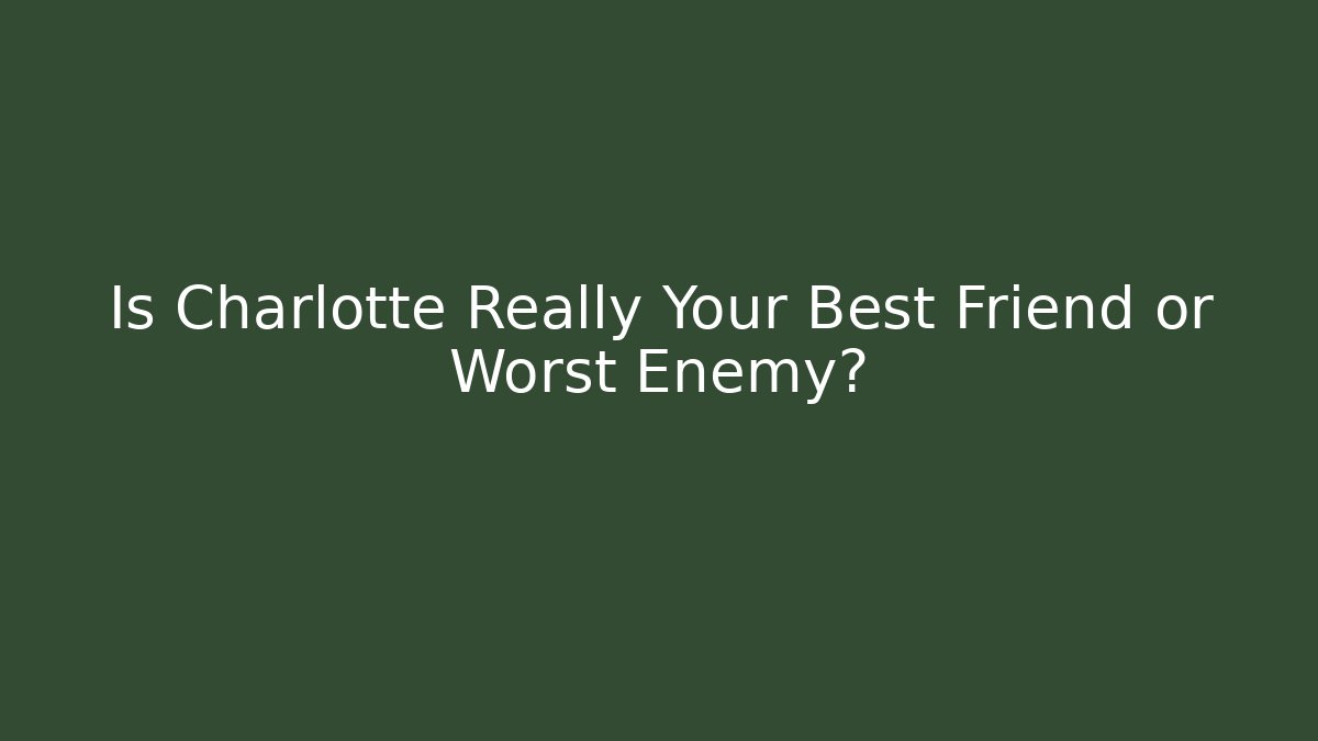 Is Charlotte Really Your Best Friend or Worst Enemy?