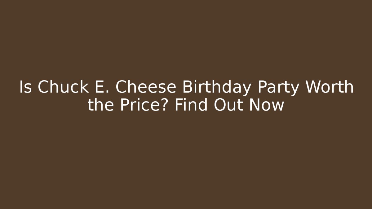 Is Chuck E. Cheese Birthday Party Worth the Price? Find Out Now