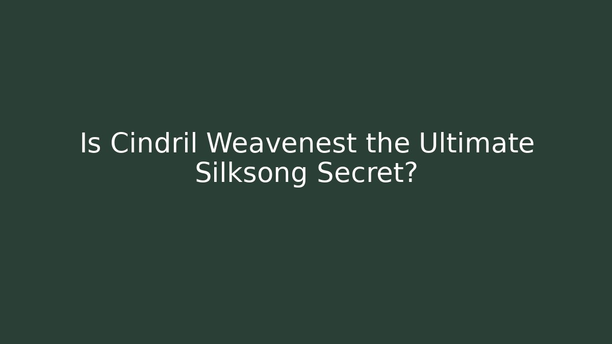 Is Cindril Weavenest the Ultimate Silksong Secret?