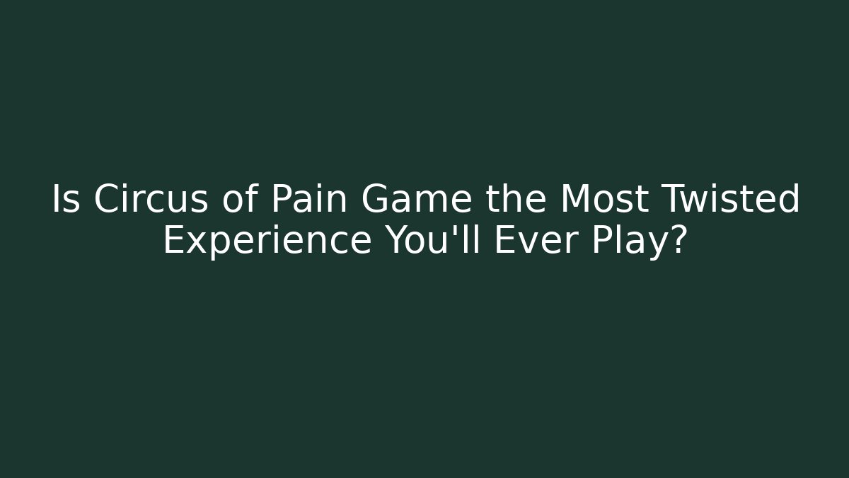 Is Circus of Pain Game the Most Twisted Experience You'll Ever Play?