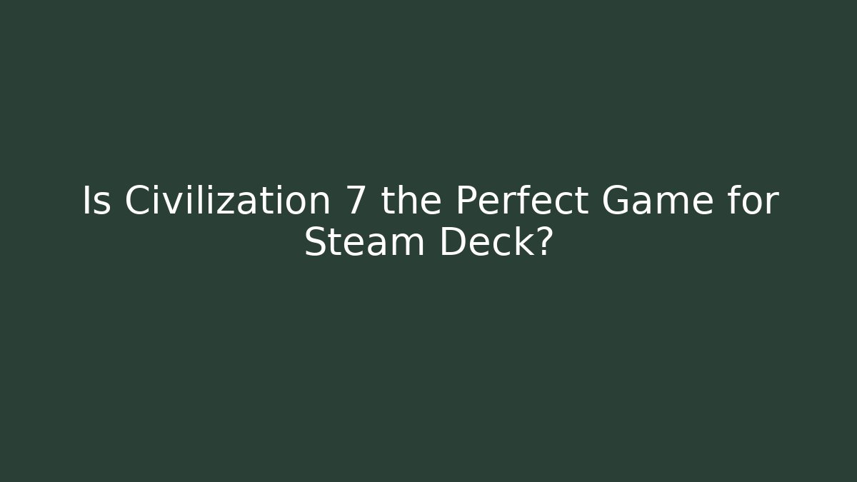 Is Civilization 7 the Perfect Game for Steam Deck?